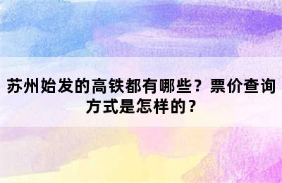 苏州始发的高铁都有哪些？票价查询方式是怎样的？
