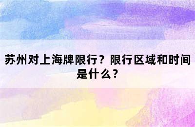 苏州对上海牌限行？限行区域和时间是什么？
