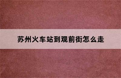 苏州火车站到观前街怎么走