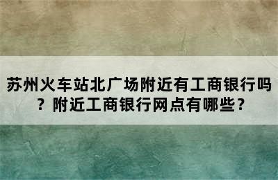 苏州火车站北广场附近有工商银行吗？附近工商银行网点有哪些？