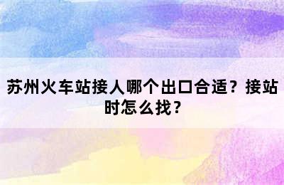 苏州火车站接人哪个出口合适？接站时怎么找？