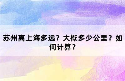 苏州离上海多远？大概多少公里？如何计算？