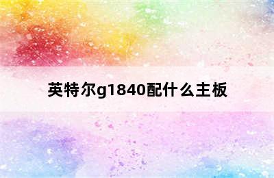 英特尔g1840配什么主板