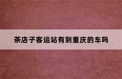茶店子客运站有到重庆的车吗