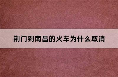 荆门到南昌的火车为什么取消
