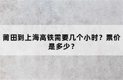 莆田到上海高铁需要几个小时？票价是多少？