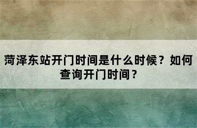 菏泽东站开门时间是什么时候？如何查询开门时间？