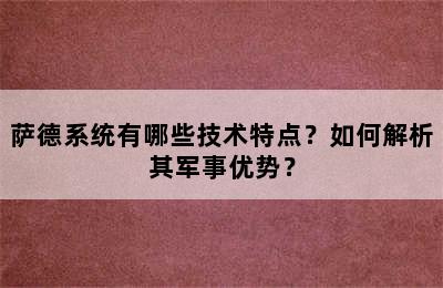 萨德系统有哪些技术特点？如何解析其军事优势？