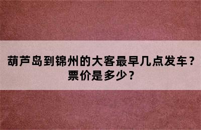 葫芦岛到锦州的大客最早几点发车？票价是多少？