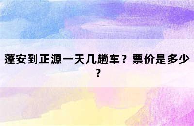蓬安到正源一天几趟车？票价是多少？