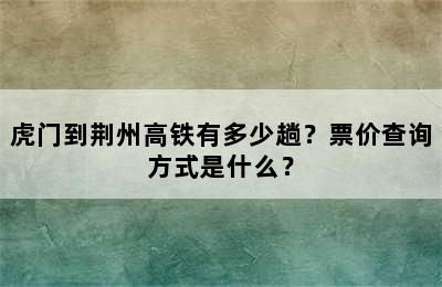 虎门到荆州高铁有多少趟？票价查询方式是什么？