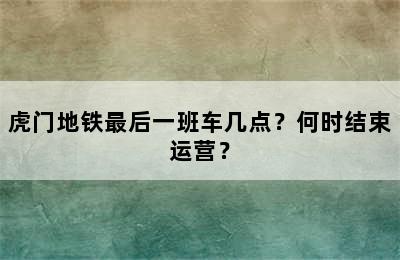 虎门地铁最后一班车几点？何时结束运营？