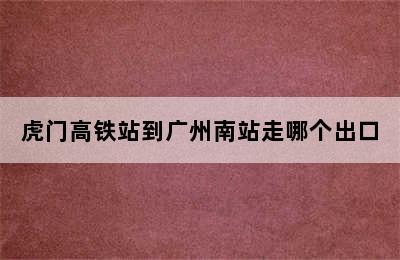 虎门高铁站到广州南站走哪个出口