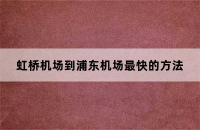 虹桥机场到浦东机场最快的方法