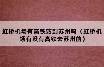 虹桥机场有高铁站到苏州吗（虹桥机场有没有高铁去苏州的）