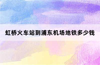 虹桥火车站到浦东机场地铁多少钱