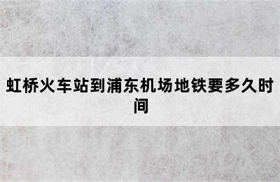 虹桥火车站到浦东机场地铁要多久时间