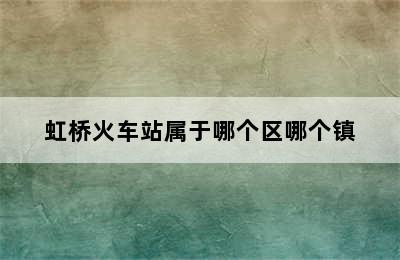 虹桥火车站属于哪个区哪个镇