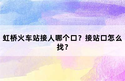 虹桥火车站接人哪个口？接站口怎么找？