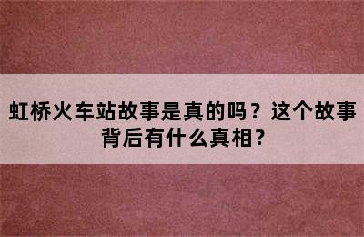 虹桥火车站故事是真的吗？这个故事背后有什么真相？