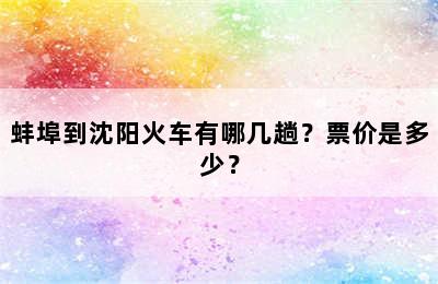 蚌埠到沈阳火车有哪几趟？票价是多少？