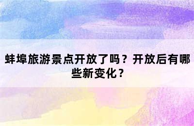 蚌埠旅游景点开放了吗？开放后有哪些新变化？