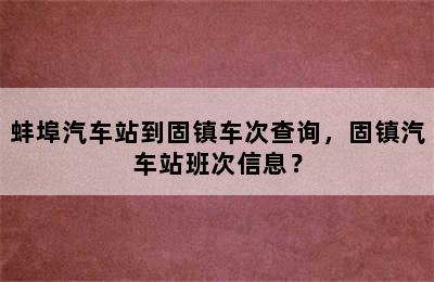 蚌埠汽车站到固镇车次查询，固镇汽车站班次信息？
