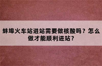 蚌埠火车站进站需要做核酸吗？怎么做才能顺利进站？