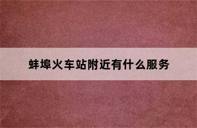 蚌埠火车站附近有什么服务