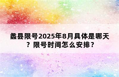 蠡县限号2025年8月具体是哪天？限号时间怎么安排？