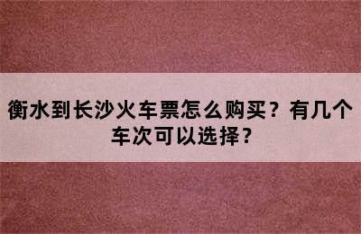 衡水到长沙火车票怎么购买？有几个车次可以选择？