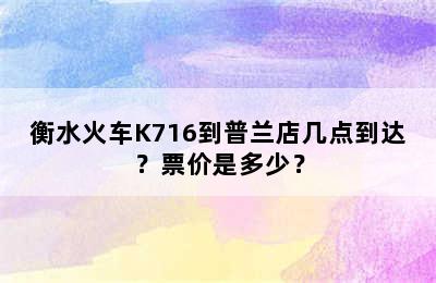 衡水火车K716到普兰店几点到达？票价是多少？