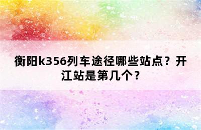 衡阳k356列车途径哪些站点？开江站是第几个？