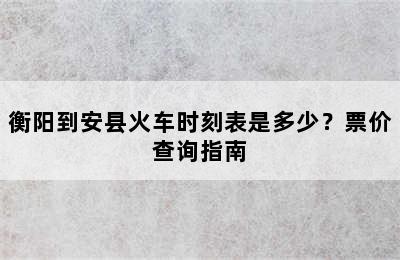 衡阳到安县火车时刻表是多少？票价查询指南