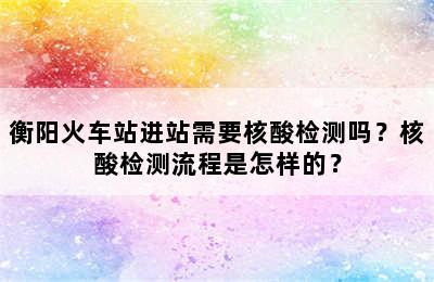 衡阳火车站进站需要核酸检测吗？核酸检测流程是怎样的？