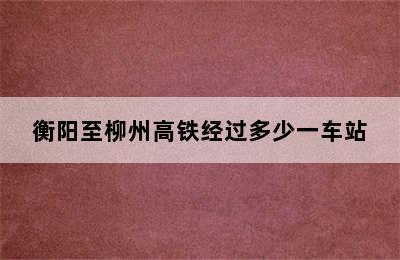 衡阳至柳州高铁经过多少一车站