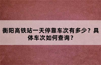 衡阳高铁站一天停靠车次有多少？具体车次如何查询？