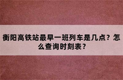衡阳高铁站最早一班列车是几点？怎么查询时刻表？