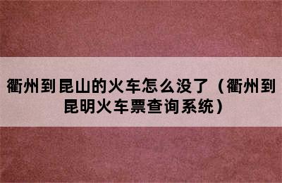 衢州到昆山的火车怎么没了（衢州到昆明火车票查询系统）