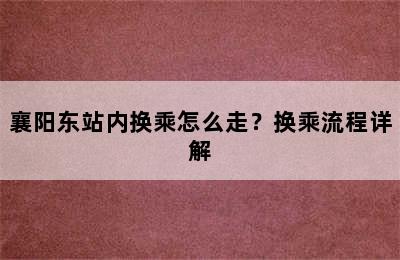 襄阳东站内换乘怎么走？换乘流程详解