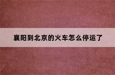 襄阳到北京的火车怎么停运了