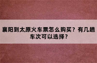 襄阳到太原火车票怎么购买？有几趟车次可以选择？