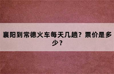 襄阳到常德火车每天几趟？票价是多少？
