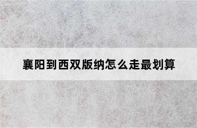 襄阳到西双版纳怎么走最划算