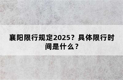 襄阳限行规定2025？具体限行时间是什么？