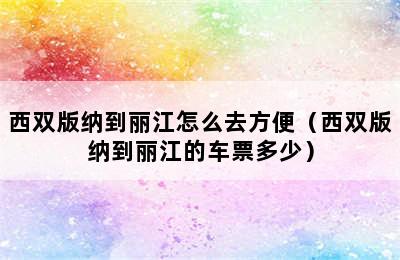 西双版纳到丽江怎么去方便（西双版纳到丽江的车票多少）