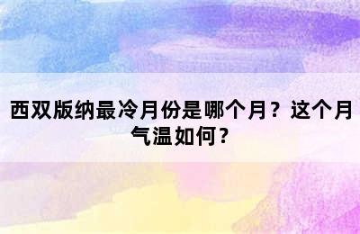 西双版纳最冷月份是哪个月？这个月气温如何？