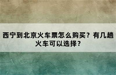 西宁到北京火车票怎么购买？有几趟火车可以选择？