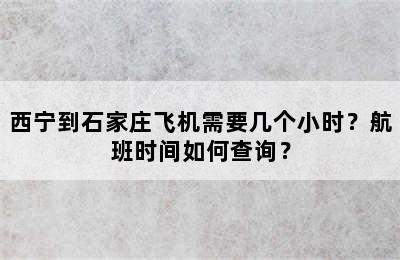 西宁到石家庄飞机需要几个小时？航班时间如何查询？