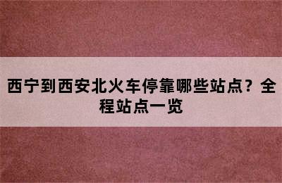西宁到西安北火车停靠哪些站点？全程站点一览